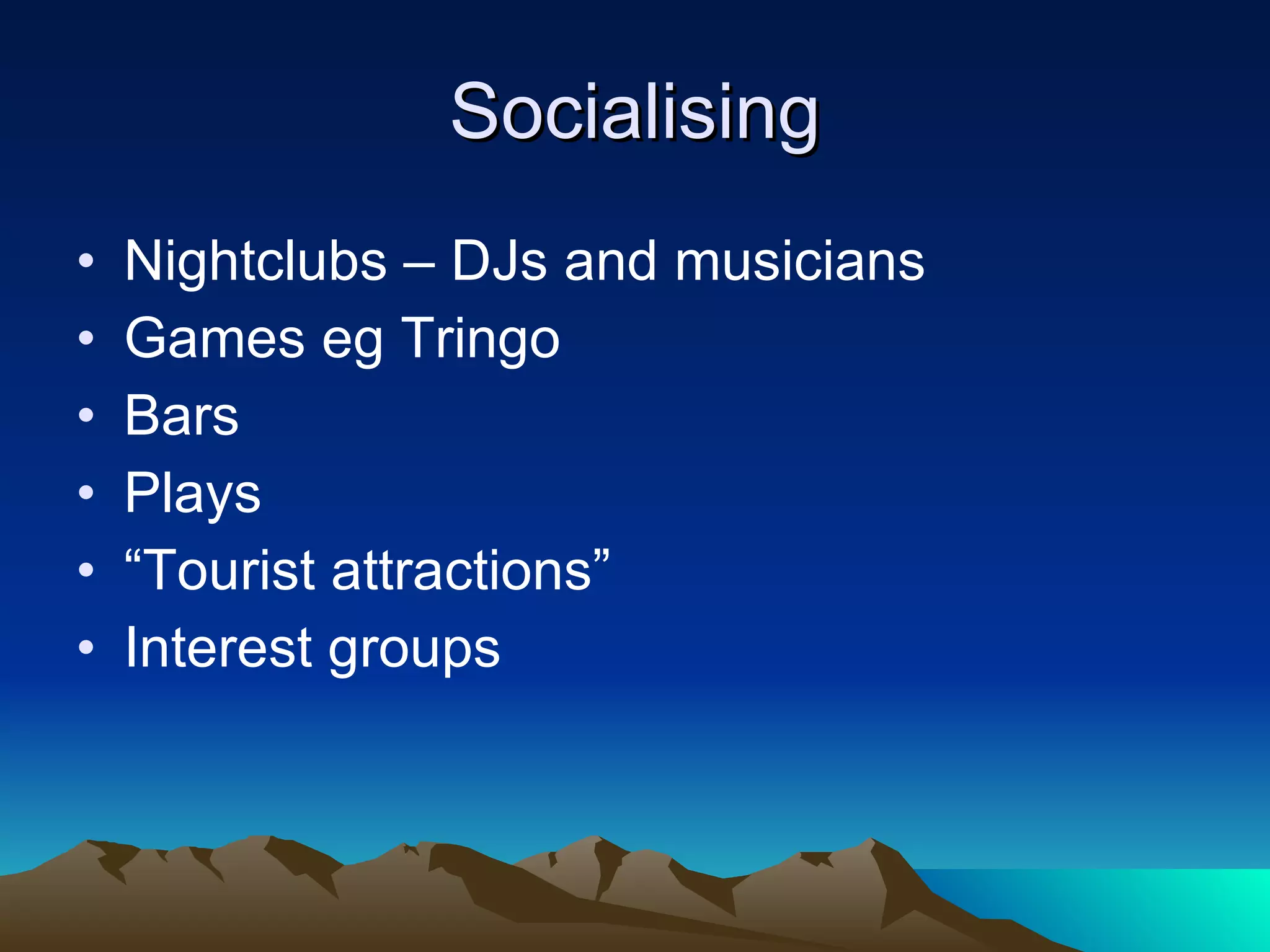 Socialising Nightclubs – DJs and musicians Games eg Tringo Bars Plays “ Tourist attractions” Interest groups 
