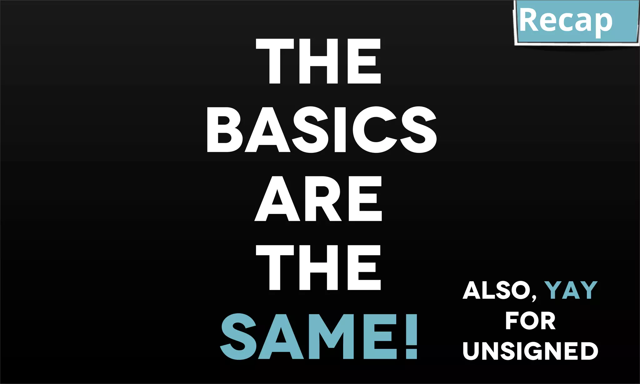 Recap the basics are the also, YAY same! for unsigned 