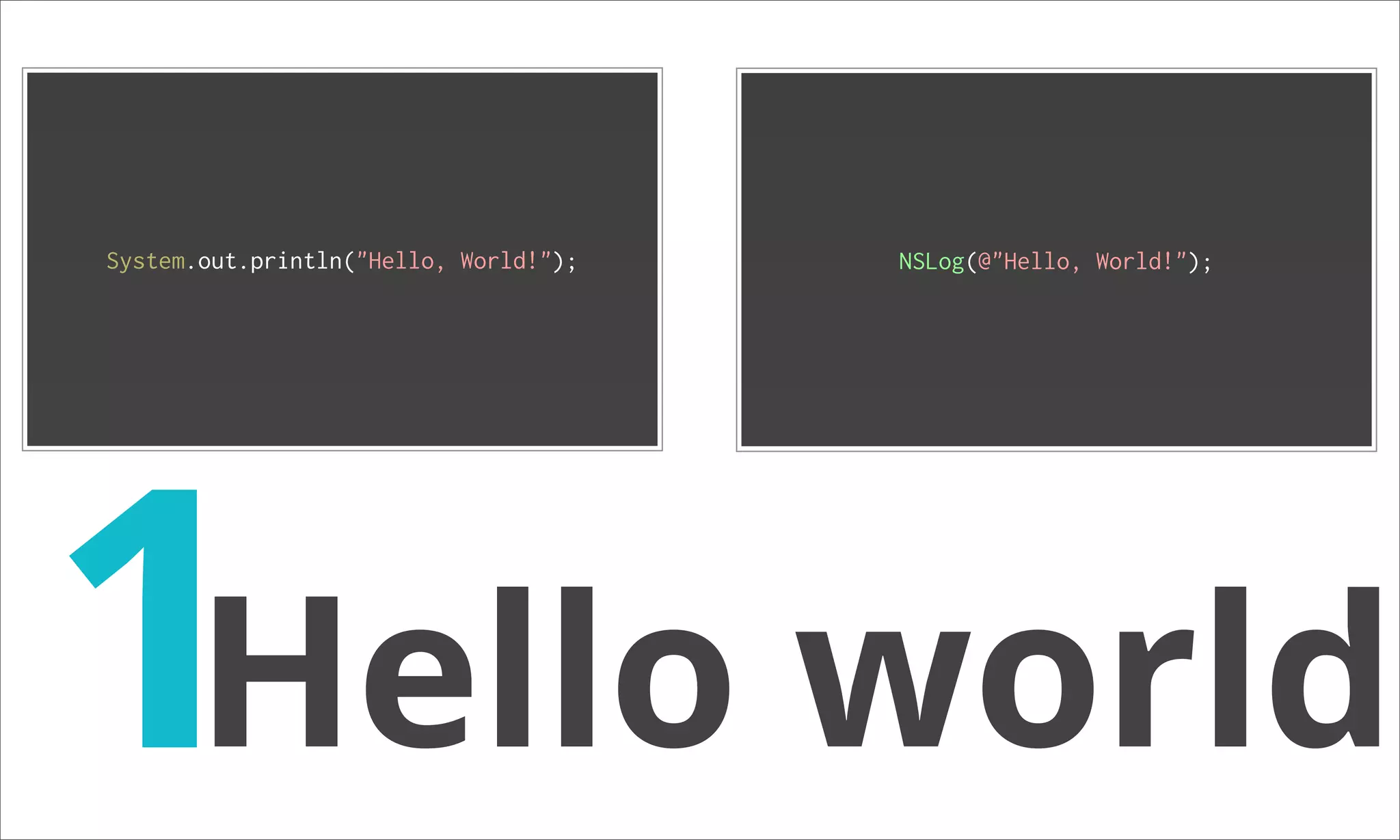 System.out.println("Hello, World!"); NSLog(@"Hello, World!"); 1Hello world 