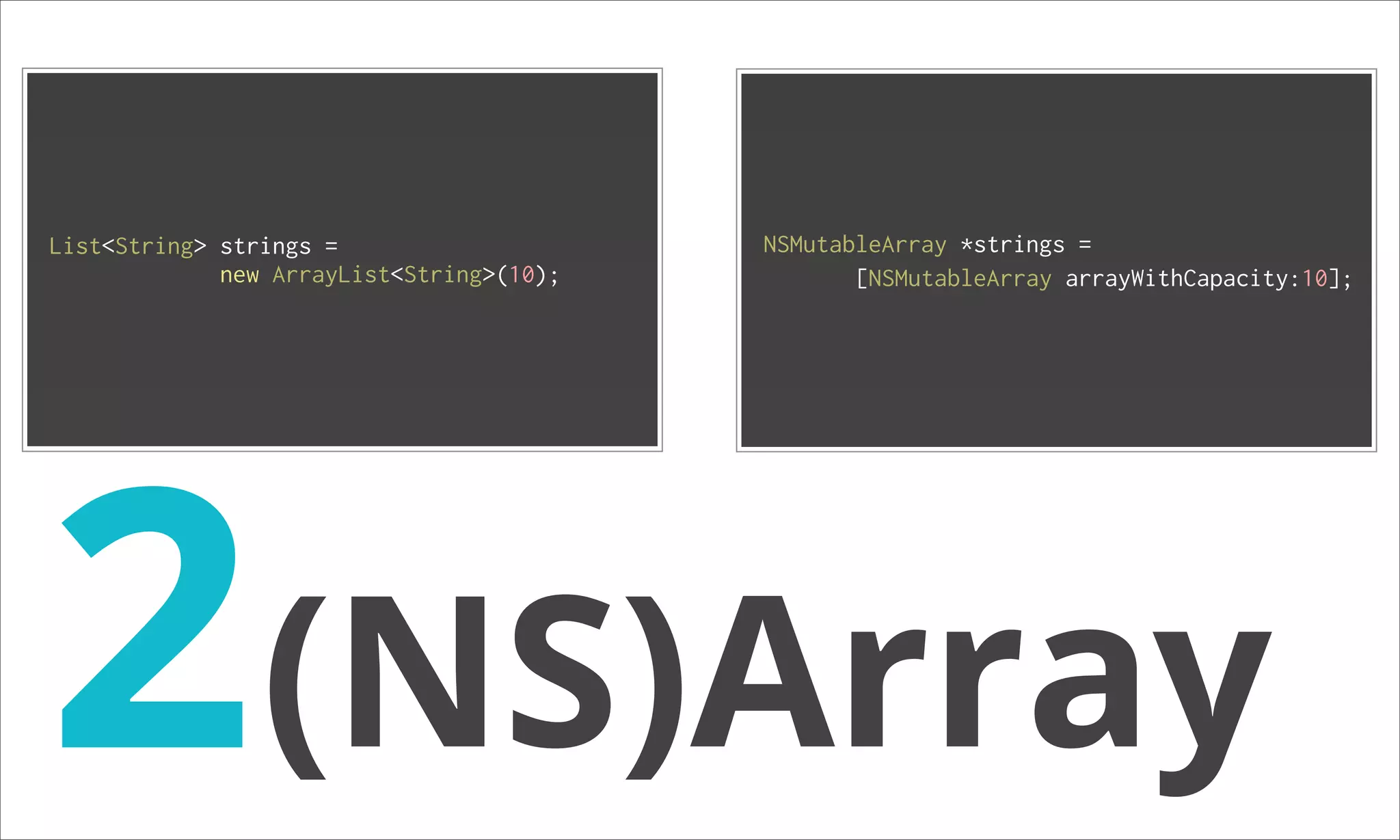 List<String> strings = NSMutableArray *strings = new ArrayList<String>(10); [NSMutableArray arrayWithCapacity:10]; 2(NS)Array 