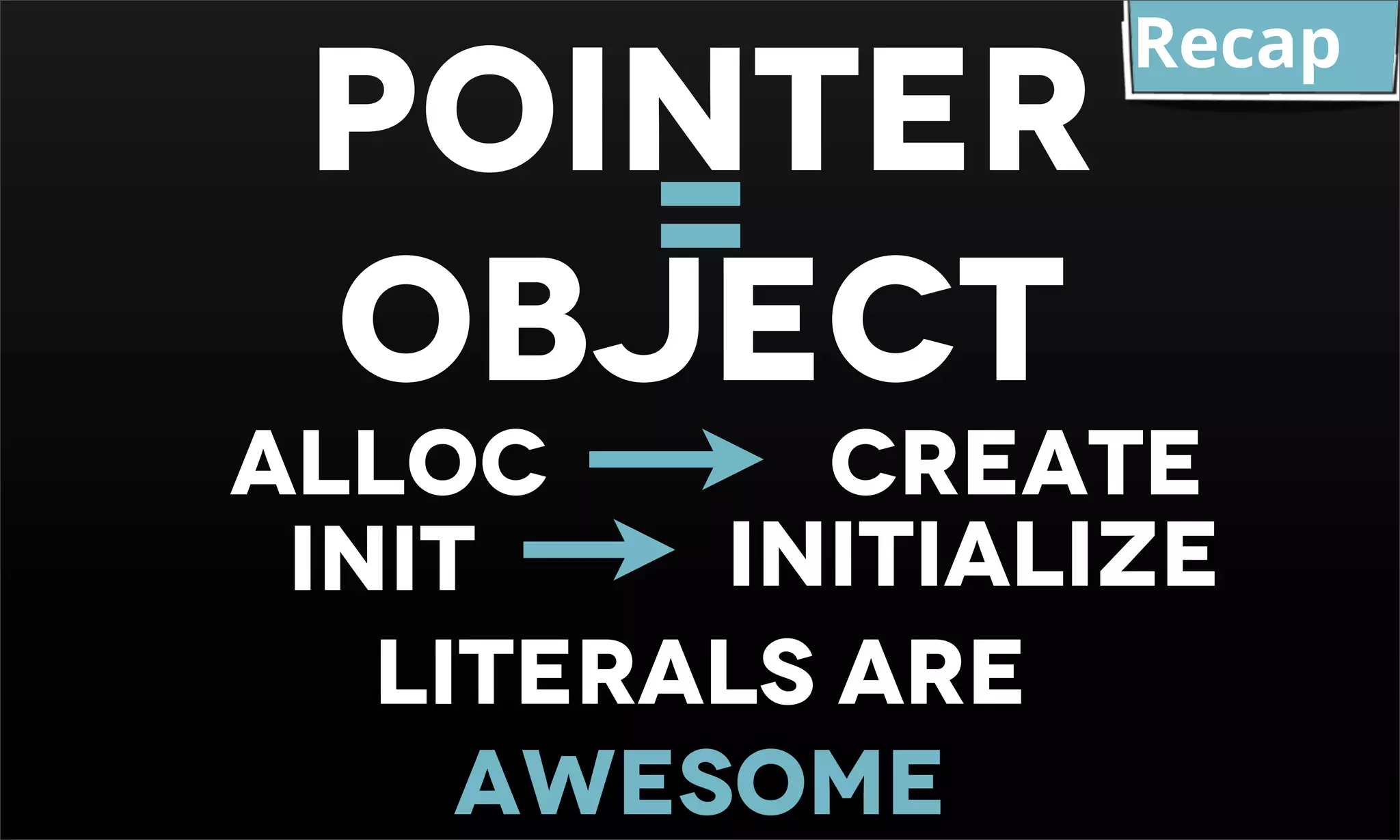 POINTER Recap = OBJECT ALLOC CREATE INIT INITIALIZE LITERALS ARE AWESOME 