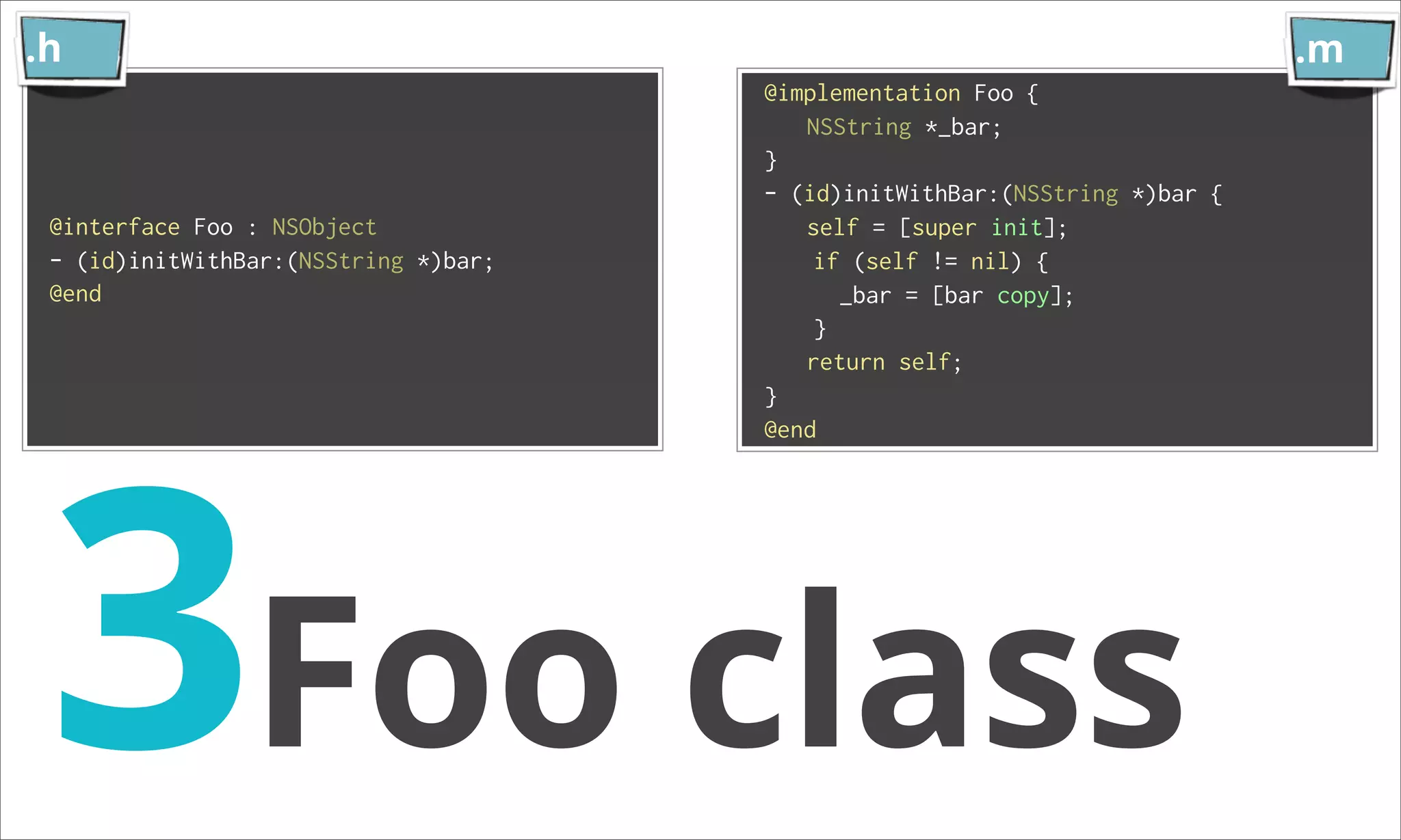 .h .m @implementation Foo { NSString *_bar; } - (id)initWithBar:(NSString *)bar { @interface Foo : NSObject self = [super init]; - (id)initWithBar:(NSString *)bar; if (self != nil) { @end _bar = [bar copy]; } return self; 3Foo class } @end 