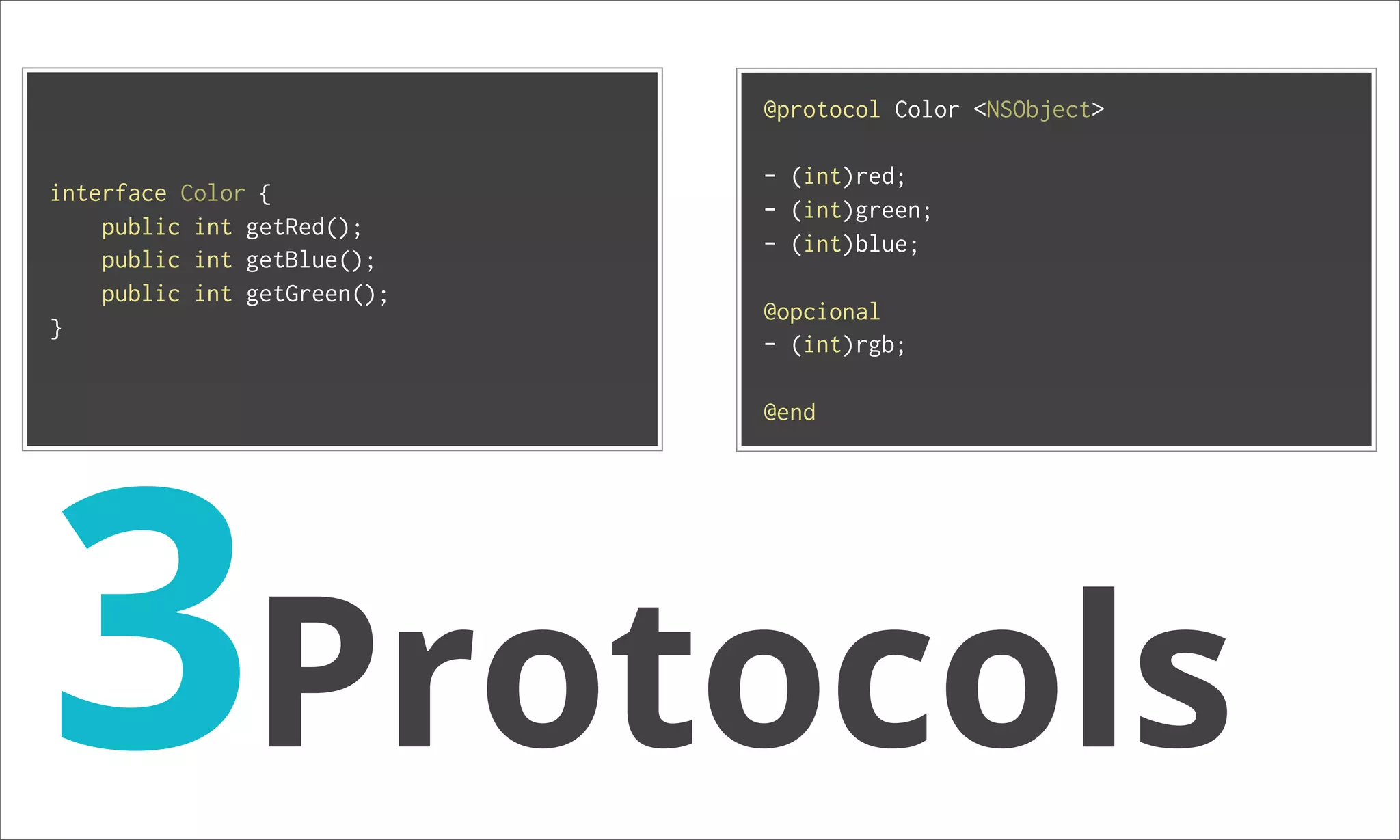 @protocol Color <NSObject> - (int)red; interface Color { - (int)green; public int getRed(); - (int)blue; public int getBlue(); public int getGreen(); @opcional } - (int)rgb; 3Protocols @end 