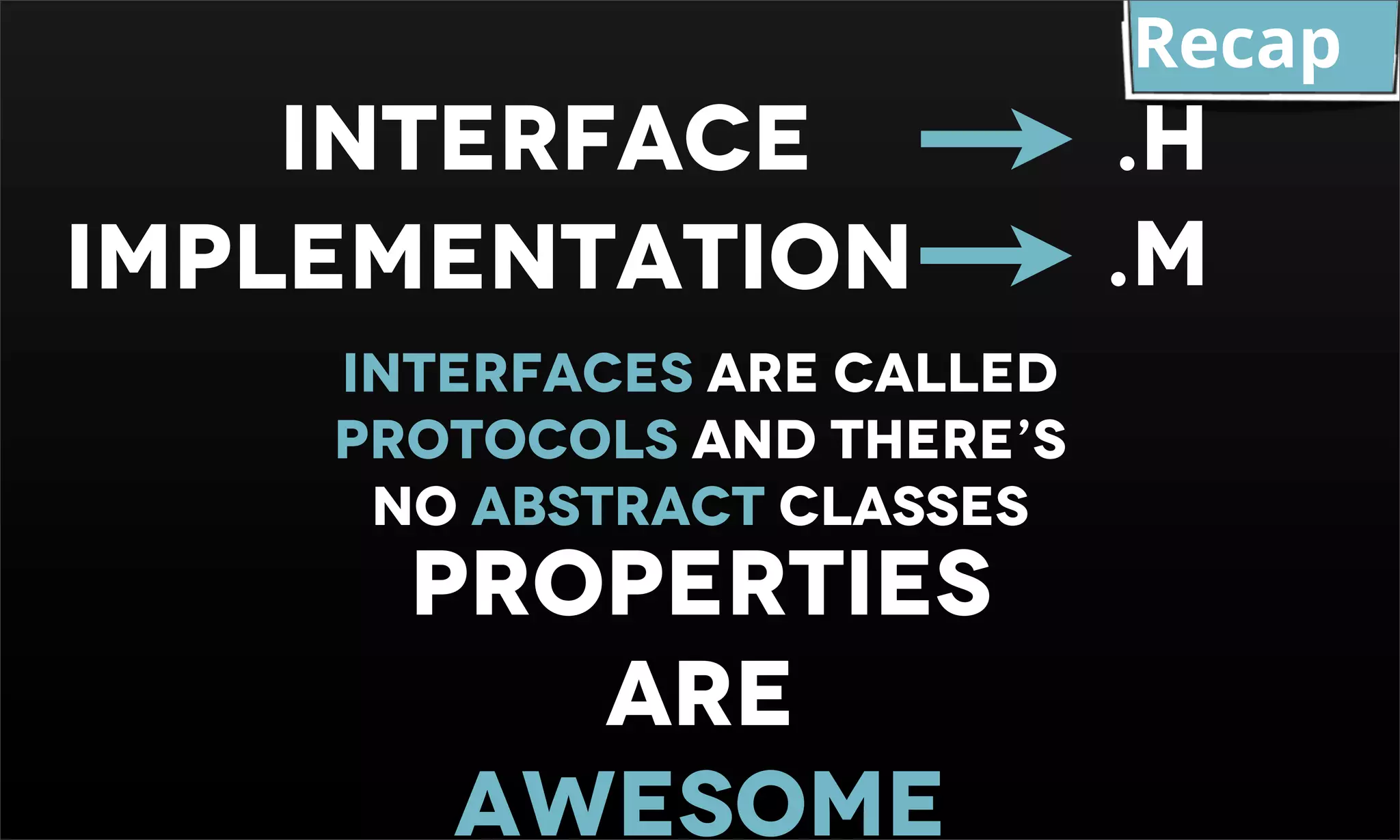 Recap Interface .H IMPLEMENTATION .M Interfaces are called protocols and there’s no abstract classes PROPERTIES ARE AWESOME 