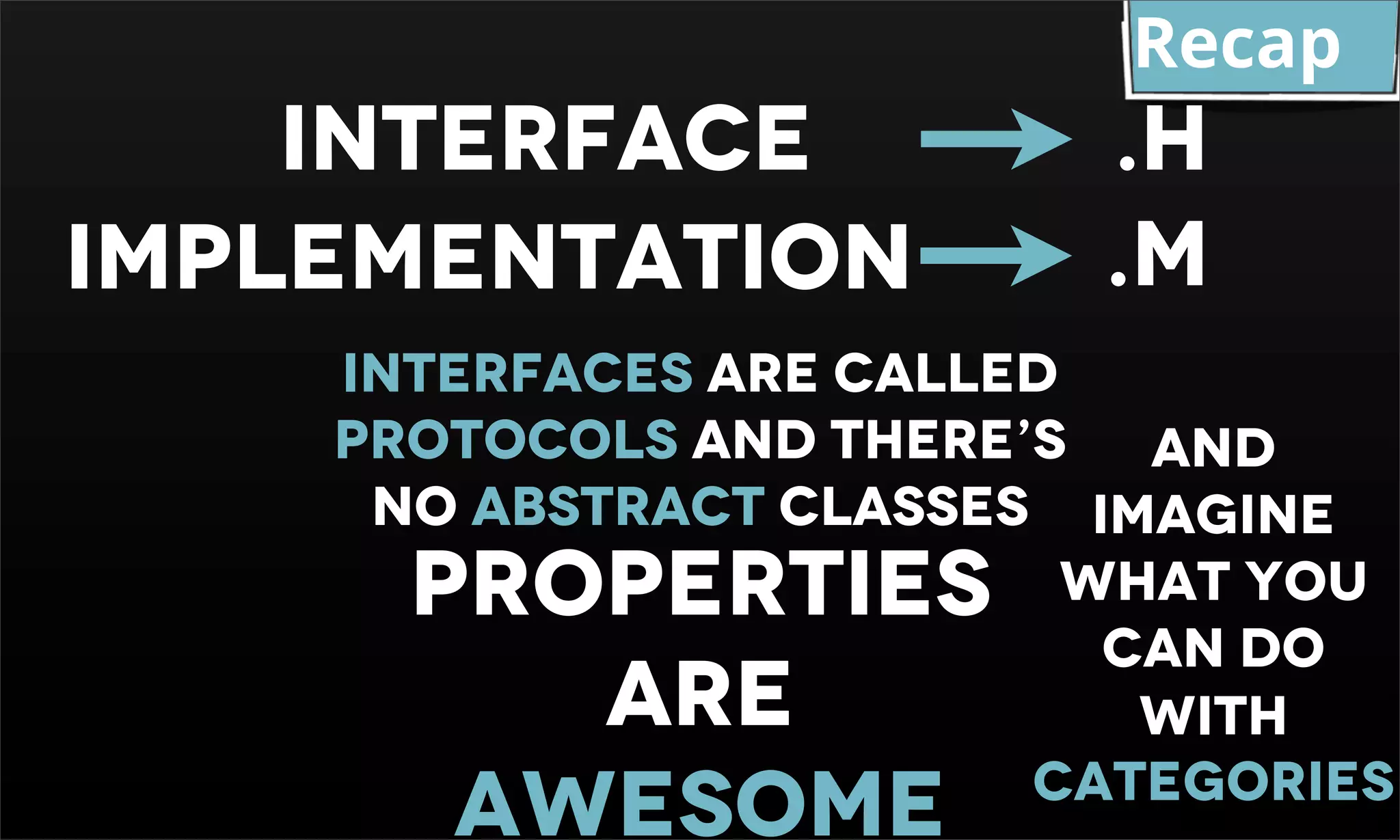 Recap Interface .H IMPLEMENTATION .M Interfaces are called protocols and there’s And no abstract classes imagine PROPERTIES what you can do ARE with AWESOME categories 