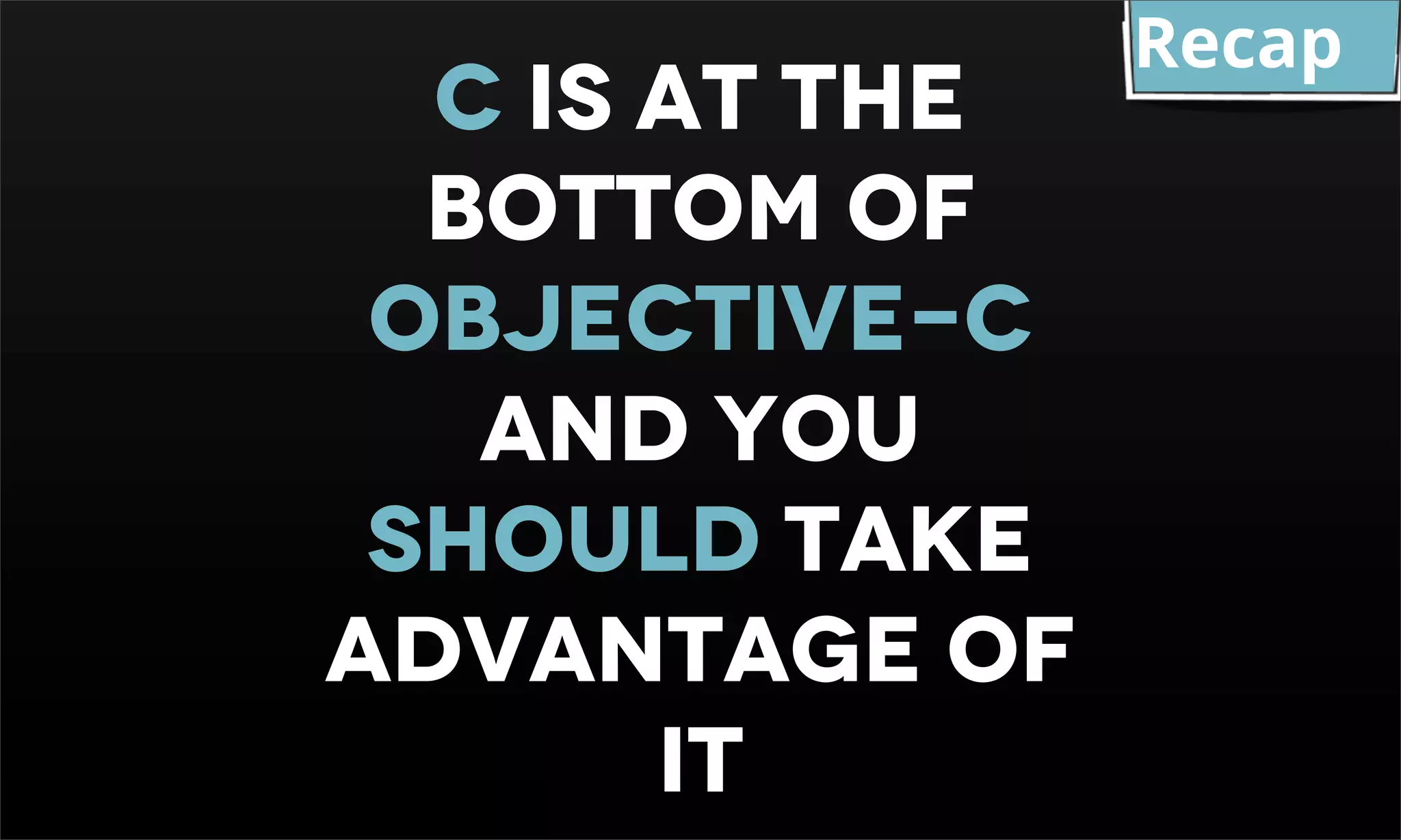Recap C Is at the bottom of objective-c and YOU SHOULD TAKE ADVANTAGE OF IT 