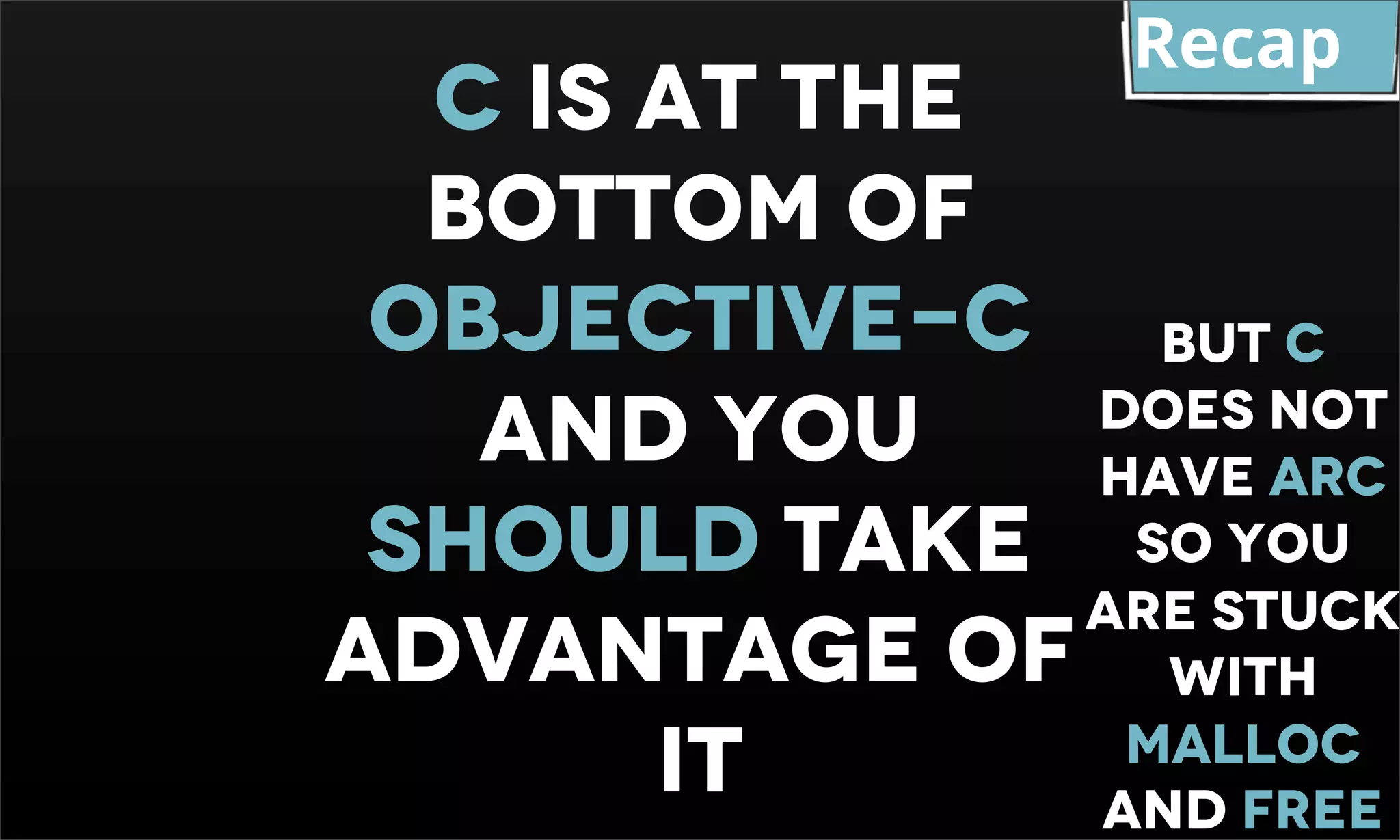 Recap C Is at the bottom of objective-c BUT C and YOU DOES NOT HAVE ARC SHOULD TAKE SO YOU ARE STUCK ADVANTAGE OF WITH IT MALLOC AND FREE 