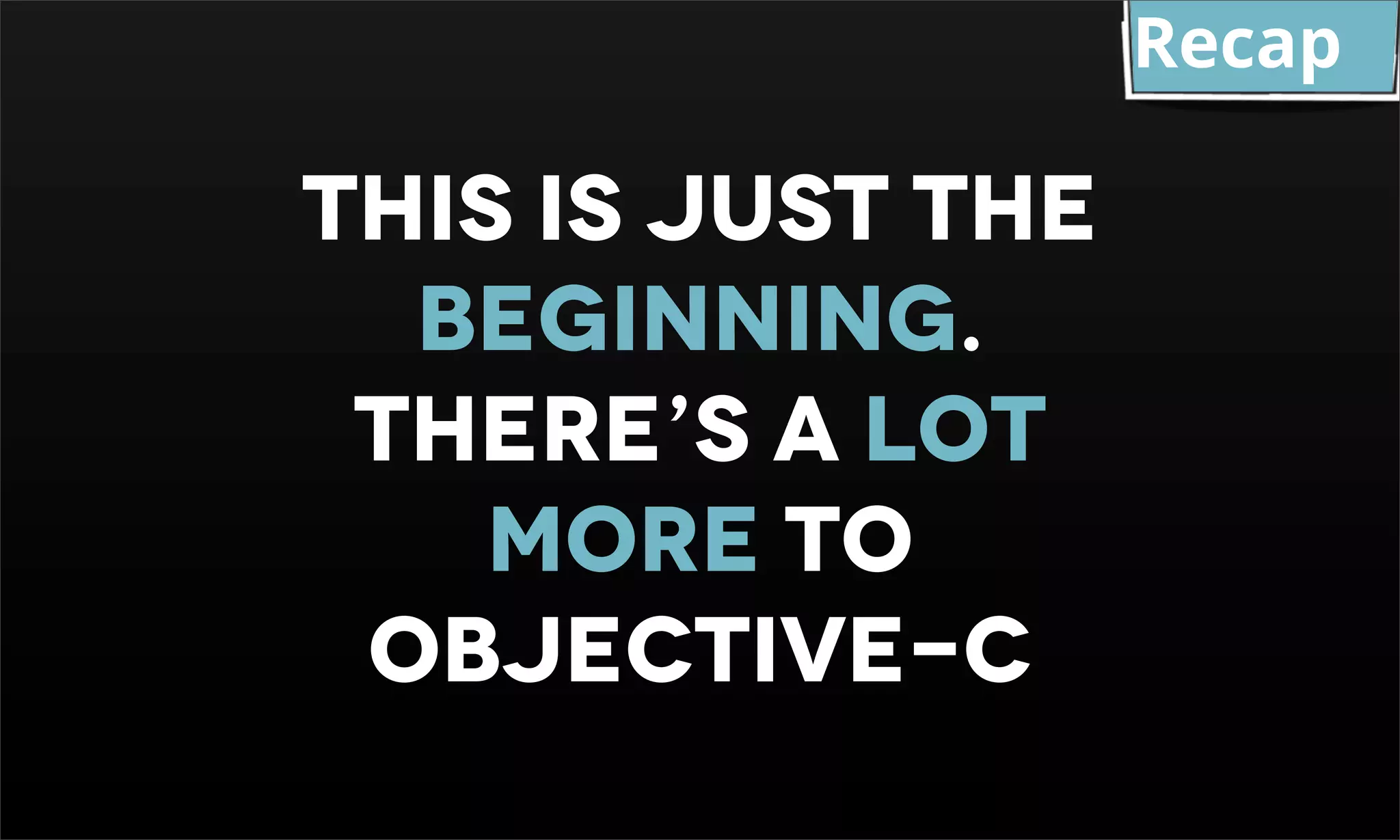 Recap this is just the beginning. There’s a lot more to objective-c 