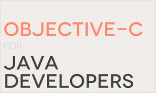 Objective-c
FOR

JAVA
DEVELOPERS
 