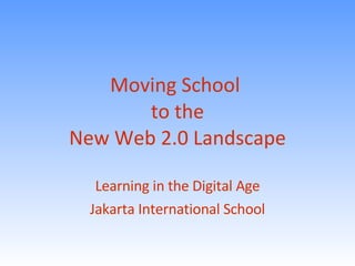 Moving School  to the New Web 2.0 Landscape Learning in the Digital Age Jakarta International School 