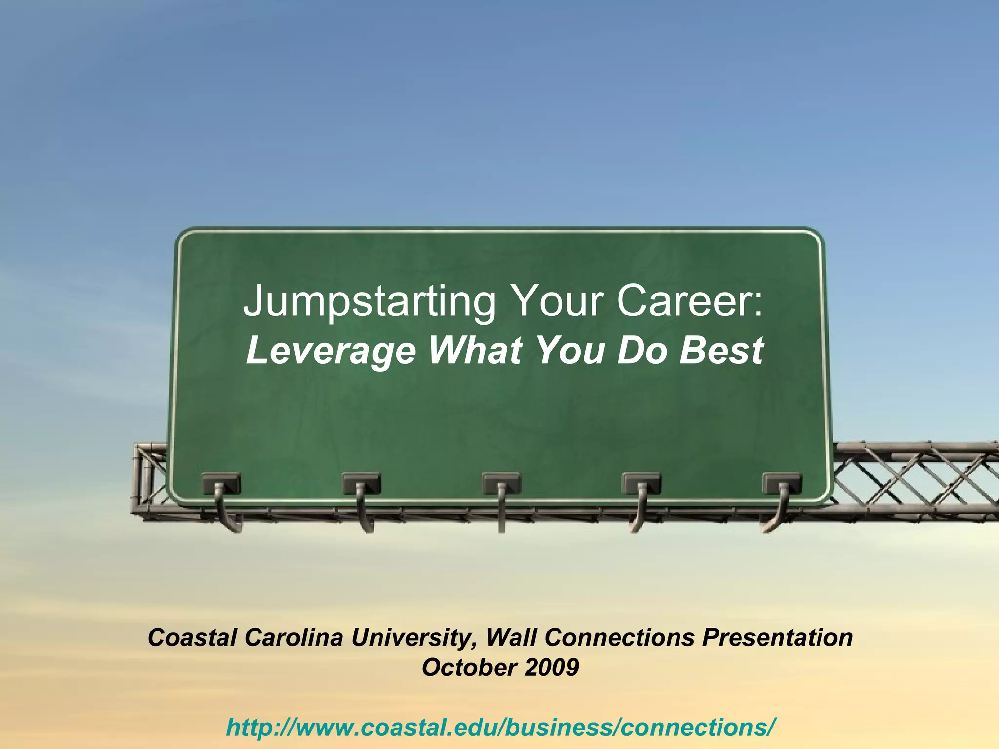 Coastal Carolina University, Wall Connections Presentation October 2009 http://www.coastal.edu/business/connections/ Jumpstarting Your Career: Leverage What You Do Best 