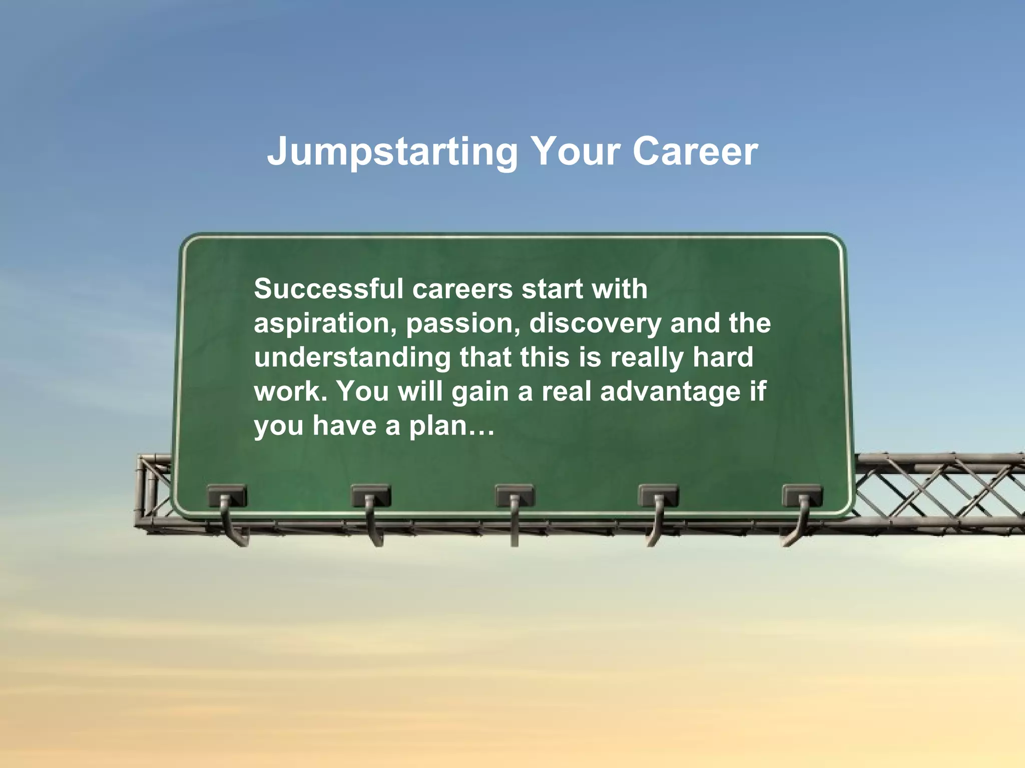 Successful careers start with aspiration, passion, discovery and the understanding that this is really hard work. You will gain a real advantage if you have a plan…  Jumpstarting Your Career 