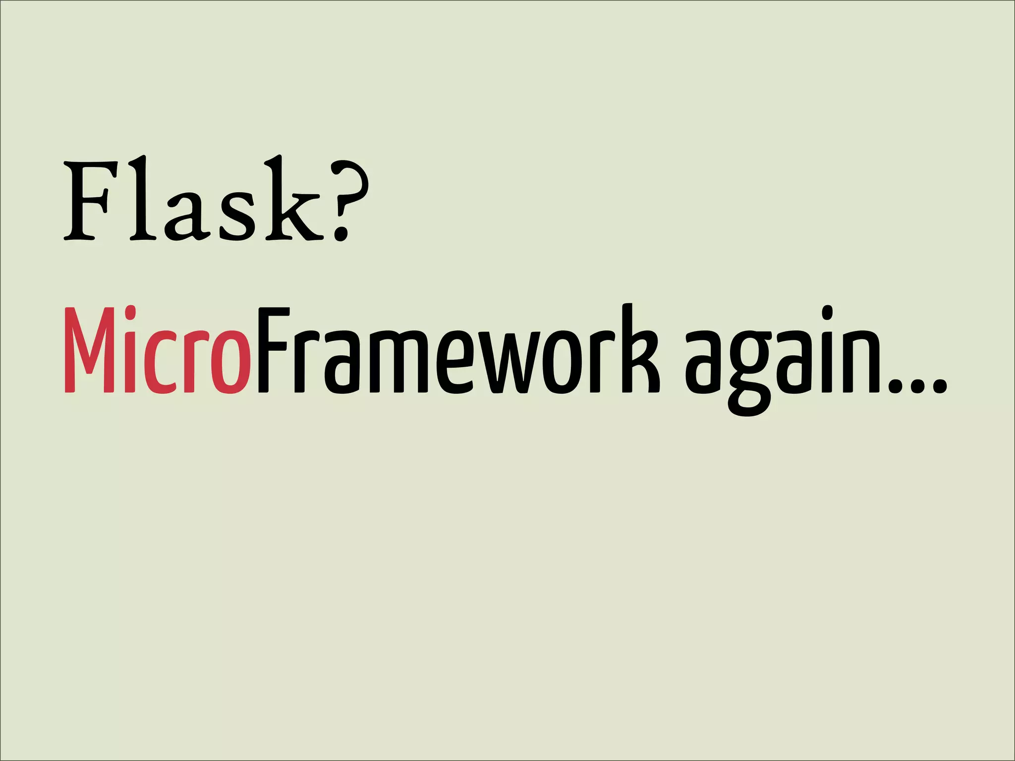 Flask?
MicroFramework again...
 