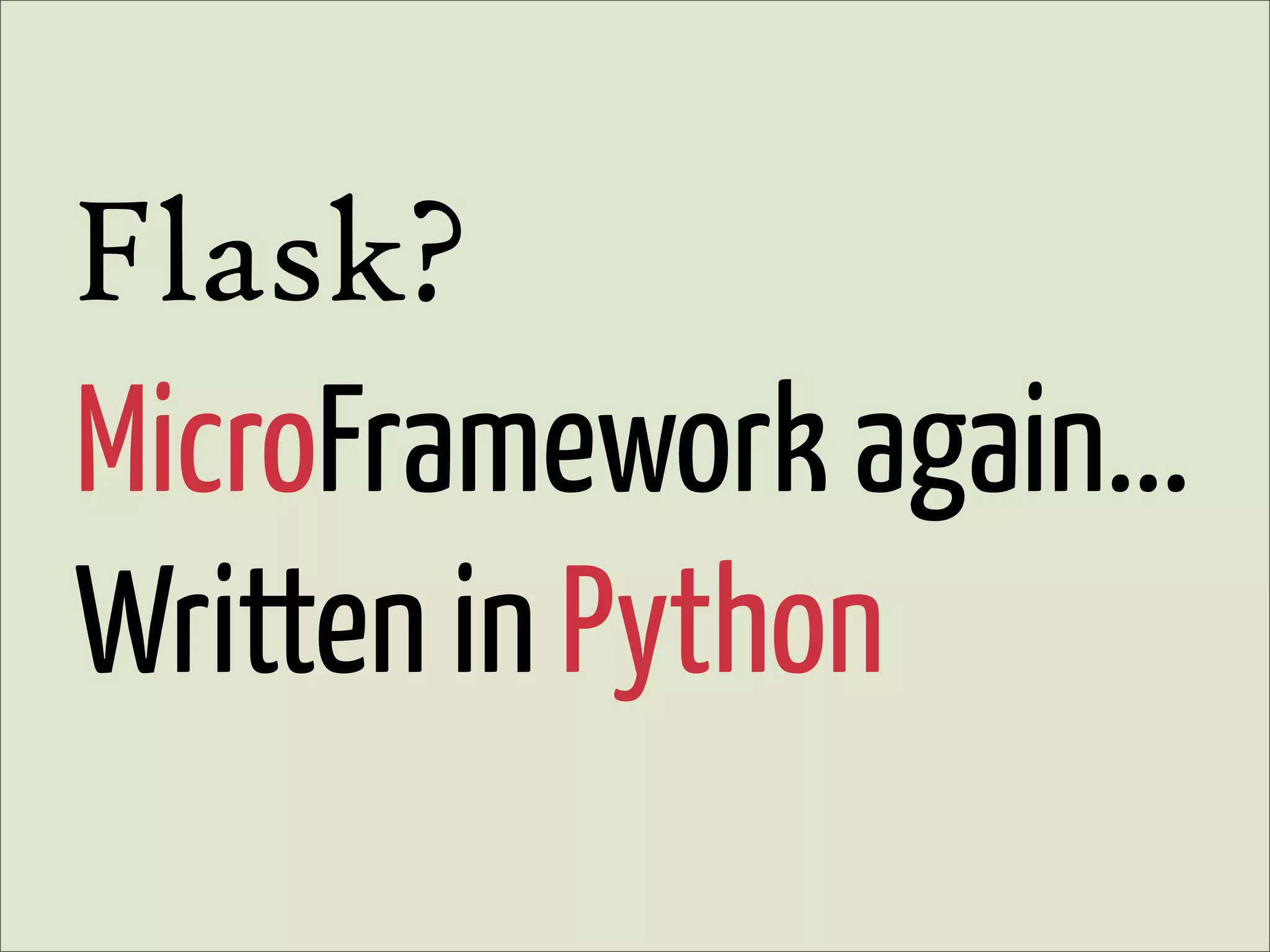 Flask?
MicroFramework again...
Written in Python
 