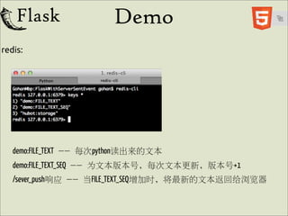Demo
redis:




   demo:FILE_TEXT -- 每次python读出来的文本
   demo:FILE_TEXT_SEQ -- 为文本版本号, 每次文本更新, 版本号+1
   /sever_push响应 -- 当FILE_TEXT_SEQ增加时, 将最新的文本返回给浏览器
 