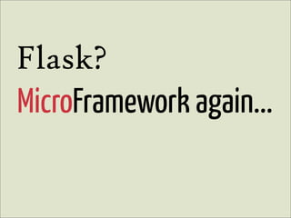Flask?
MicroFramework again...
 