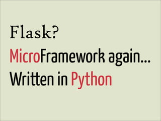 Flask?
MicroFramework again...
Written in Python
 