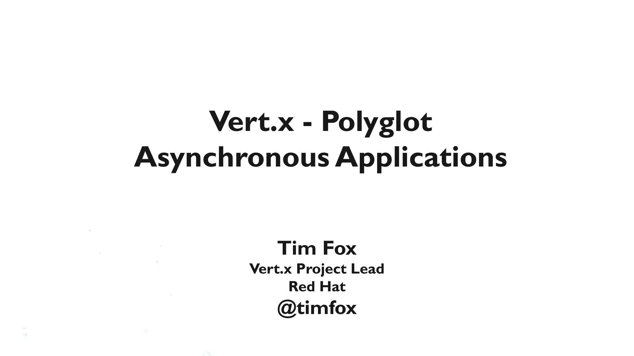 Vert.x - Polyglot
Asynchronous Applications

          Tim Fox
       Vert.x Project Lead
             Red Hat
          @timfox
 
