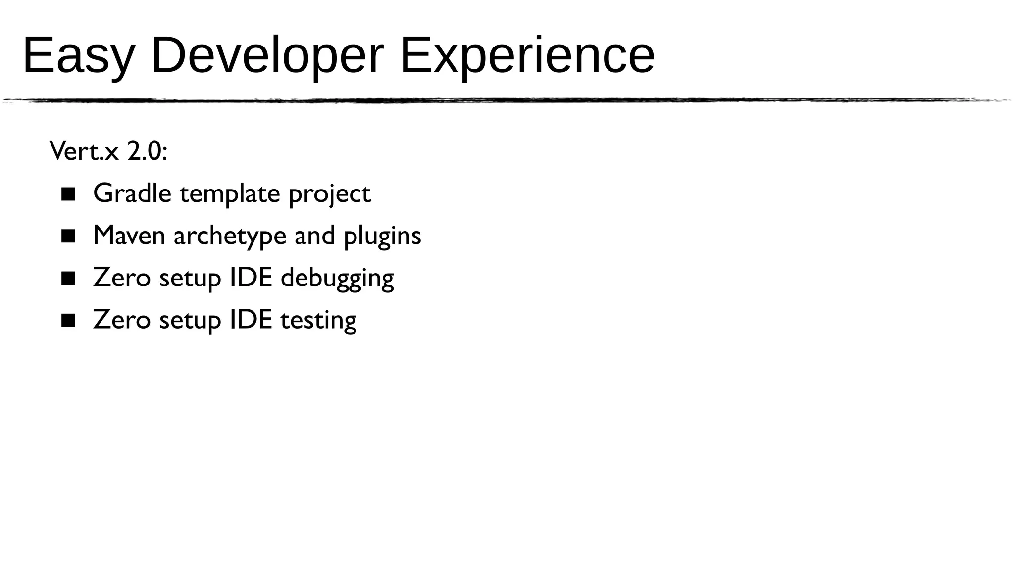Easy Developer Experience
 Vert.x 2.0:
  ■ Gradle template project
  ■ Maven archetype and plugins
  ■ Zero setup IDE debugging
  ■ Zero setup IDE testing
 