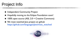 Project Info
 ■   Independent Community Project
 ■   Hopefully moving to the Eclipse Foundation soon!
 ■   100% open source (ASL 2.0 + Creative Commons)
 ■   9th most watched Java project on github
     https://github.com/languages/Java/most_watched
 