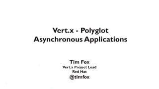 Vert.x - Polyglot
Asynchronous Applications

          Tim Fox
       Vert.x Project Lead
             Red Hat
          @timfox
 