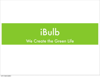 iBulb
We Create the Green Life
13年7月28⽇日星期⽇日
 