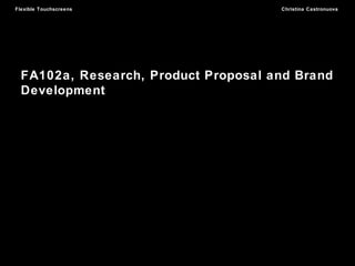 Flexible Touchscreens Christina Castronuova
FA102a, Research, Product Proposal and Brand
Development
 