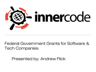 Federal Government Grants for Software &
Tech Companies
Presented by: Andrew Flick
 