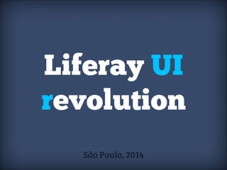 Liferay UI
revolution
São Paulo, 2014

 