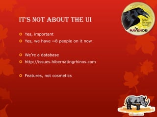 It’s not about the UI
 Yes, important
 Yes, we have ~8 people on it now
 We’re a database
 http://issues.hibernatingrhinos.com
 Features, not cosmetics
 