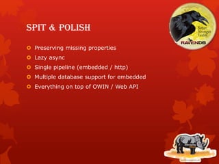 Spit & polish
 Preserving missing properties
 Lazy async
 Single pipeline (embedded / http)
 Multiple database support for embedded
 Everything on top of OWIN / Web API
 