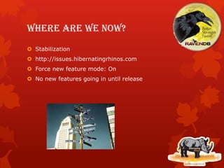 Where are we now?
 Stabilization
 http://issues.hibernatingrhinos.com
 Force new feature mode: On
 No new features going in until release
 