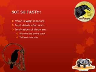 !!Not so fast!
 Voron is very important
 Impl. details after lunch…
 Implications of Voron are:
 We own the entire stack
 Tailored solutions
 