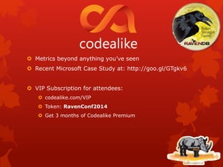  Metrics beyond anything you’ve seen
 Recent Microsoft Case Study at: http://goo.gl/GTgkv6
 VIP Subscription for attendees:
 codealike.com/VIP
 Token: RavenConf2014
 Get 3 months of Codealike Premium
 