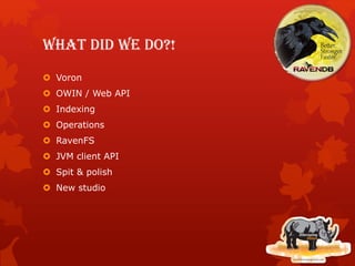 What did we do?!
 Voron
 OWIN / Web API
 Indexing
 Operations
 RavenFS
 JVM client API
 Spit & polish
 New studio
 