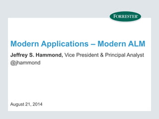 Modern Applications – Modern ALM 
Jeffrey S. Hammond, Vice President & Principal Analyst 
@jhammond 
August 21, 2014 
 