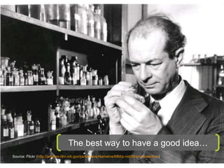 The best way to have a good idea… 
Source: Flickr (http://profiles.nlm.nih.gov/ps/retrieve/Narrative/MM/p-nid/55/p-visuals/true) 
 
