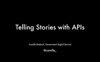 Telling Stories with APIs 
Camille Baldock, Government Digital Service 
! 
@camille_ 
 