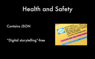 Health and Safety 
Contains JSON 
! 
“Digital storytelling”-free 
 