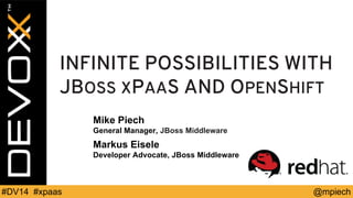 @mpiech 
#DV14 #xpaas 
INFINITE POSSIBILITIES WITH JBOSSXPAASAND OPENSHIFT 
Mike Piech 
General Manager, JBoss Middleware 
Markus Eisele 
Developer Advocate, JBoss Middleware  