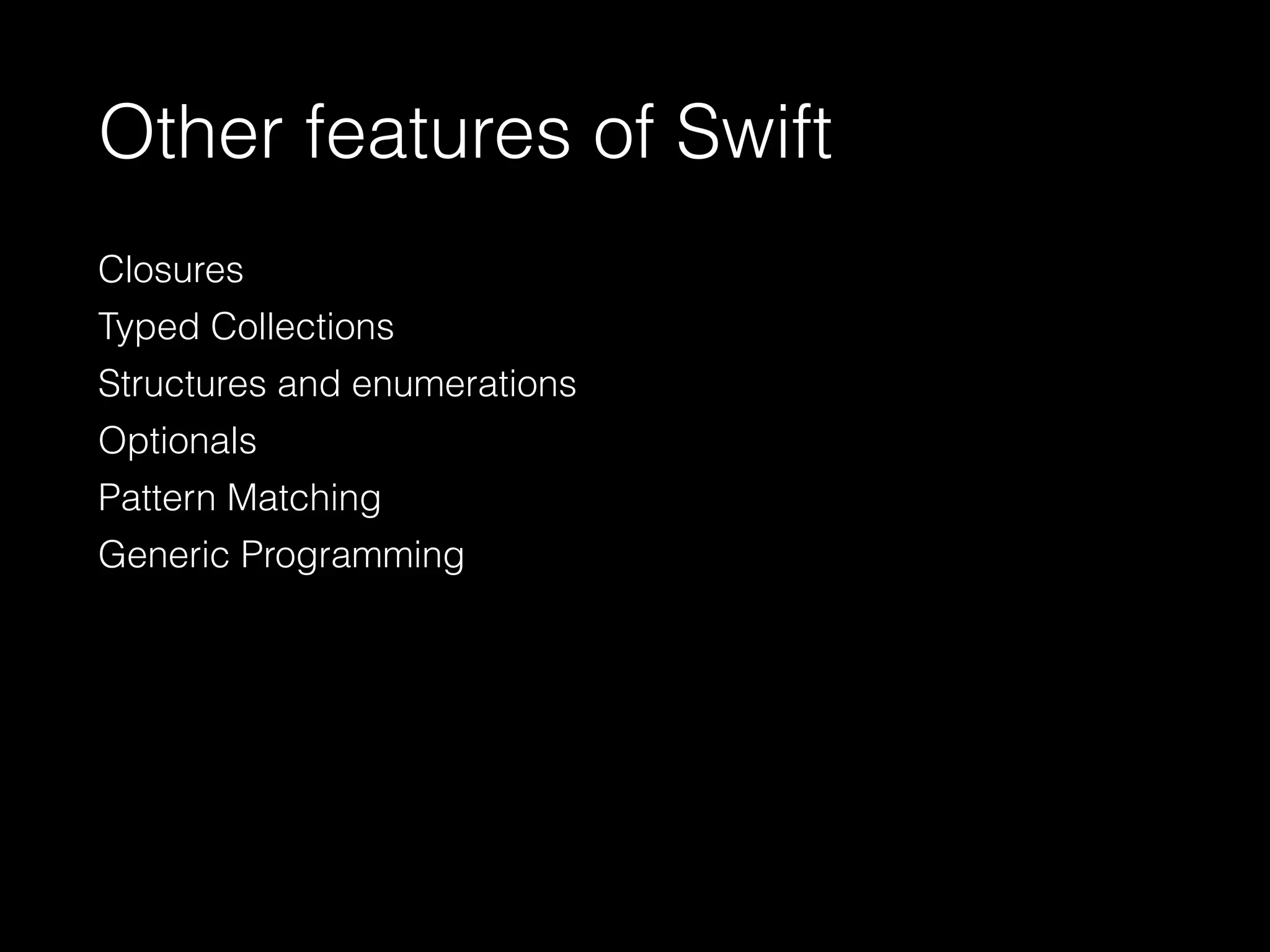 Other features of Swift
Closures
Typed Collections
Structures and enumerations
Optionals
Pattern Matching
Generic Programming
 