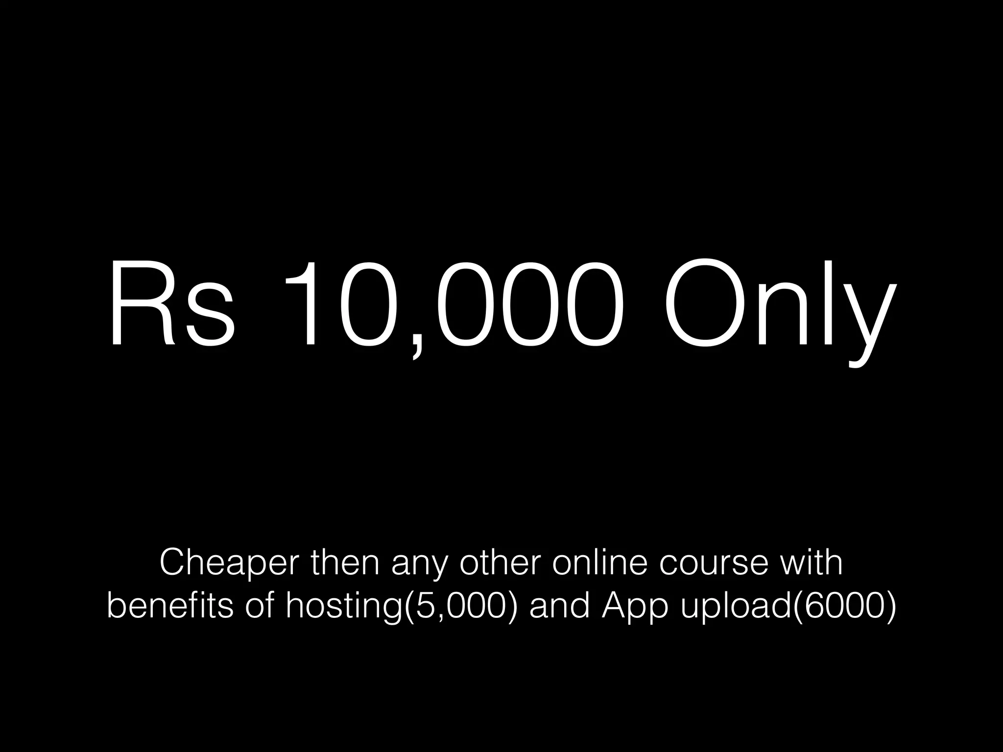 Rs 10,000 Only
Cheaper then any other online course with
beneﬁts of hosting(5,000) and App upload(6000)
 