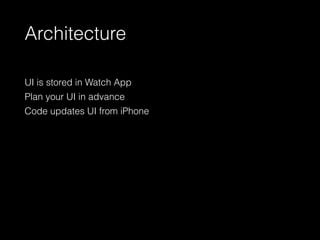 Architecture
UI is stored in Watch App
Plan your UI in advance
Code updates UI from iPhone
 