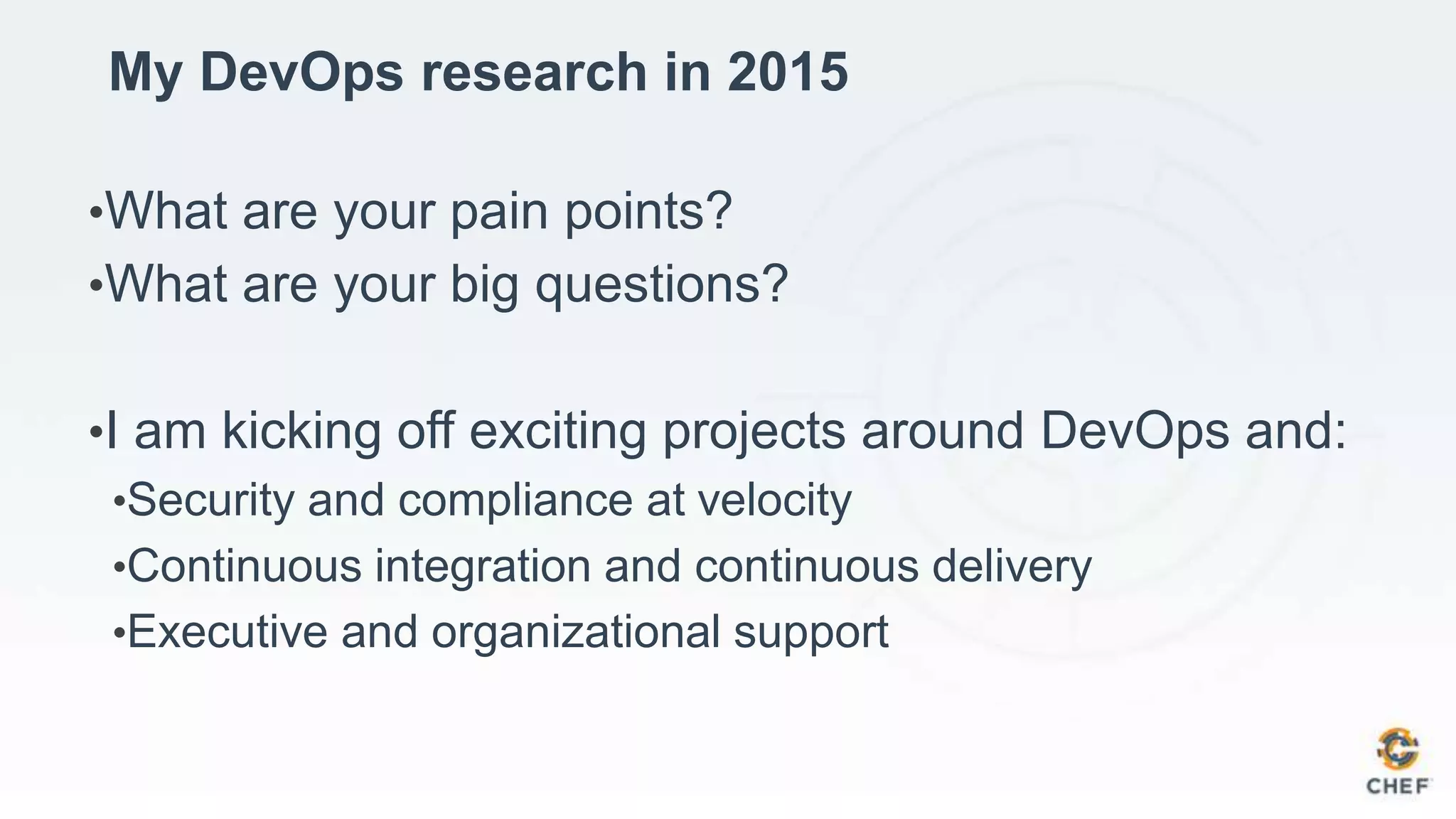 My DevOps research in 2015
•What are your pain points?
•What are your big questions?
•I am kicking off exciting projects around DevOps and:
•Security and compliance at velocity
•Continuous integration and continuous delivery
•Executive and organizational support
 
