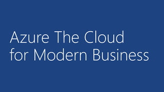 Azure The Cloud
for Modern Business
 