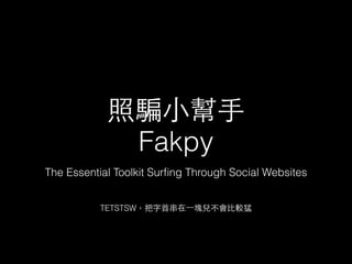照騙⼩小幫⼿手
Fakpy
The Essential Toolkit Surﬁng Through Social Websites
TETSTSW，把字⾸首串在⼀一塊兒不會⽐比較猛
 
