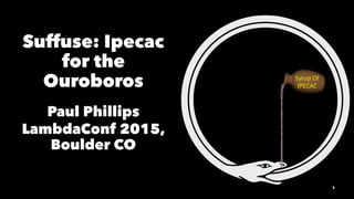 Suffuse: Ipecac
for the
Ouroboros
Paul Phillips
LambdaConf 2015,
Boulder CO
1
 