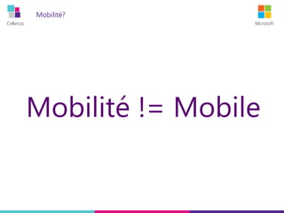Cellenza Microsoft
Mobilité?
Mobilité != Mobile
 