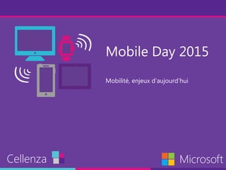 Mobile Day 2015
Mobilité, enjeux d’aujourd’hui
Cellenza Microsoft
 