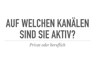 AUF WELCHEN KANÄLEN
SIND SIE AKTIV?
Privat oder beruﬂich
 